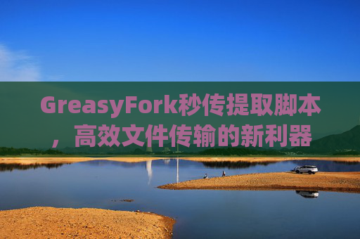 GreasyFork秒传提取脚本，高效文件传输的新利器